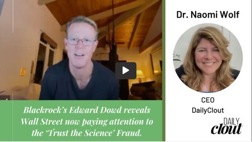 Blackrock’s Edward Dowd Reveals Wall Street Now Acknowledging the ‘Trust the Science’ Fraud. Dowd's bombshell interview with Dr. Naomi Wolf.